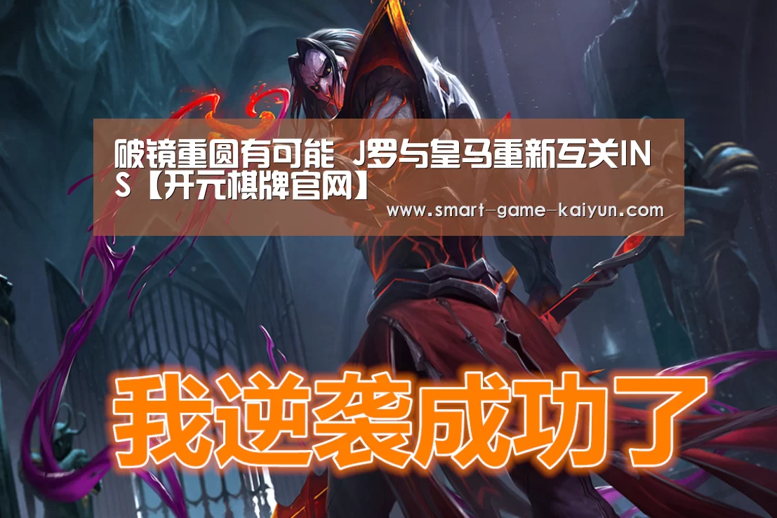 破镜重圆有可能 J罗与皇马重新互关INS【开元棋牌官网】(图1) 开云棋牌