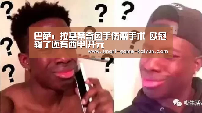 巴萨:拉基蒂奇因手伤需手术 欧冠输了还有西甲|开元(图3) 开云棋牌